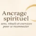 Ancrage spirituel : exercices et rituels pour se reconnecter en profondeur