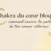 Chakra du cœur bloqué. Retrouve l’amour et l’harmonie intérieure