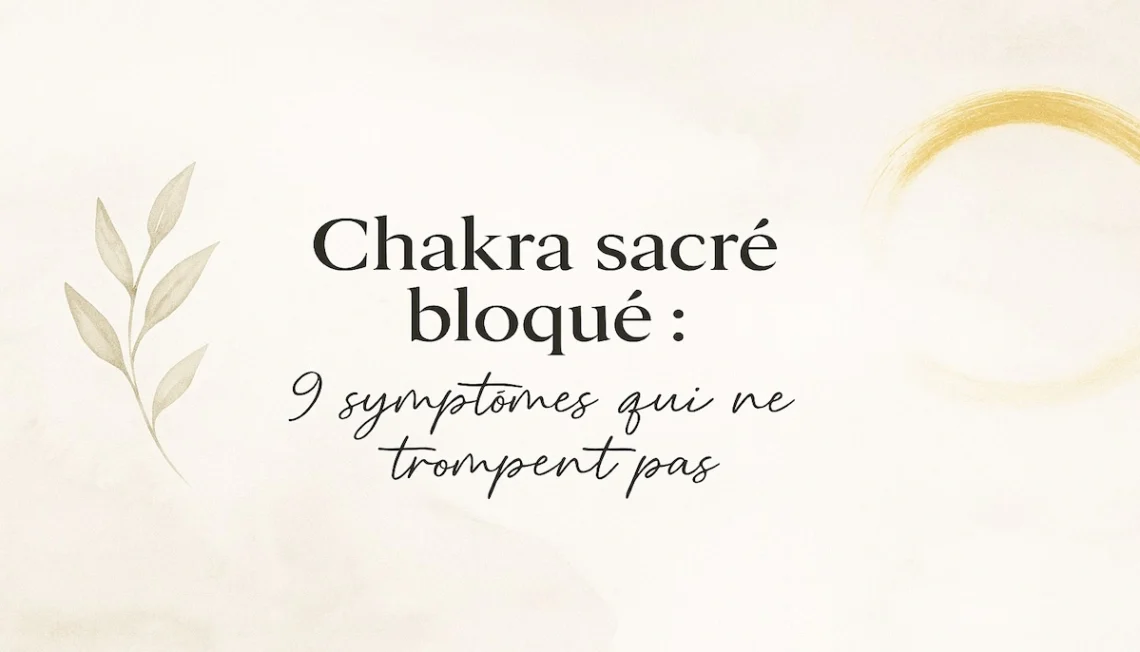 Chakra sacré bloqué : reconnaître les 9 signes clés de déséquilibre