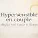 Hypersensible en couple : clés pour l’amour en harmonie