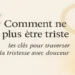 Comment ne plus être triste : traverser la tristesse avec douceur et lumière intérieure